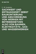 Sachwert Und Ertragswert Nebst Baukontierung Und Abschreibung Von Werken Mit Betriebsnetzen Also Von Bahnen, Elektrizitats-, Gas- Und Wasserwerken af C H Goedecke