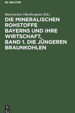 Die Mineralischen Rohstoffe Bayerns Und Ihre Wirtschaft, Band 1. Die Jungeren Braunkohlen