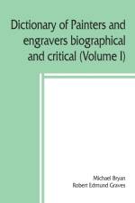 Dictionary of painters and engravers, biographical and critical (Volume I) af Michael Bryan