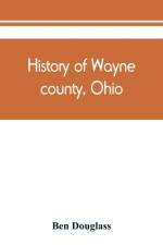 History of Wayne county, Ohio, from the days of the pioneers and the first settlers to the present time af Ben Douglass