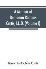 memoir of Benjamin Robbins Curtis, LL.D., with some of his professional and miscellaneous writings (Volume I) af Benjamin Robbins Curtis