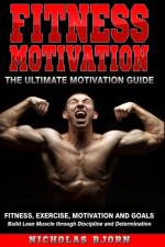 Fitness Motivation: The Ultimate Motivation Guide: Fitness, Exercise, Motivation and Goals - Build Lean Muscle through Discipline and Determination af Nicholas Bjorn