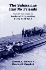 Submarine Has No Friends: Friendly Fire Incidents Involving U.S. Submarines During World War II af Douglas E. Campbell