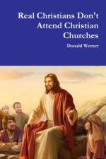 Real Christians Don't Attend Christian Churches af Donald Werner