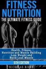 Fitness Nutrition: The Ultimate Fitness Guide: Health, Fitness, Nutrition and Muscle Building - Lose Weight and Build Lean Muscle af Nicholas Bjorn