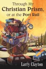 Through My Christian Prism, or at the Port Rail af Larry Clayton