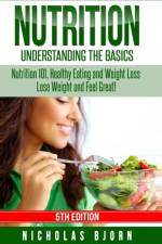 Nutrition: Understanding The Basics: Nutrition 101, Healthy Eating and Weight Loss - Lose Weight and Feel Great! af Nicholas Bjorn