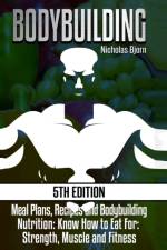 Bodybuilding: Meal Plans, Recipes and Bodybuilding Nutrition: Know How to Eat For: Strength, Muscle and Fitness af Nicholas Bjorn