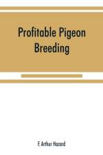 Profitable pigeon breeding; a practical manual explaining how to breed pigeons successfully, --whether as a hobby or as an exclusive business af F Arthur Hazard