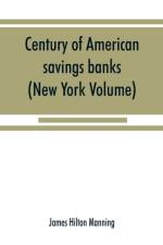 Century of American savings banks, published under the auspices of the Savings banks association of the state of New York in commemoration of the centenary of savings banks in America (New York Volume) af James Hilton Manning