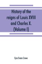 History of the reigns of Louis XVIII. and Charles X. (Volume I) af Eyre Evans Crowe