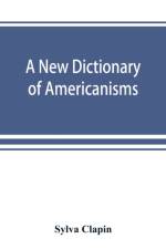 new dictionary of Americanisms; being a glossary of words supposed to be peculiar to the United States and the Dominion of Canada af Sylva Clapin
