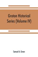 Groton historical series. A collection of papers relating to the history of the town of Groton, Massachusetts (Volume IV) af Samuel A Green