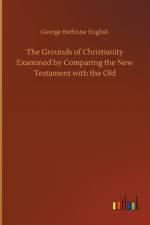 Grounds of Christianity Examined by Comparing the New Testament with the Old