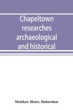 Chapeltown researches, archaeological and historical; including old-time memories of Thorncliffe, its ironworks and collieries, and their antecedents af Matthew Henry Habershon