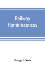 Railway reminiscences af George P Neele