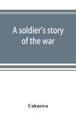soldier's story of the war; including the marches and battles of the Washington artillery, and of other Louisiana troops af UNKNOWN