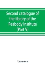 Second catalogue of the library of the Peabody Institute of the city of Baltimore, including the additions made since 1882 (Part V) L-M af UNKNOWN