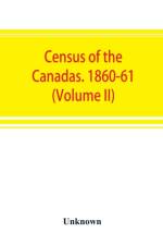 Census of the Canadas. 1860-61 (Volume II) af UNKNOWN