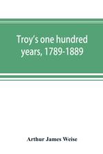 Troy's one hundred years, 1789-1889 af Arthur James Weise