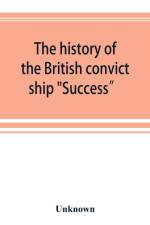 The history of the British convict ship Success and Dramatic Story of Some of the Success Prisoners af UNKNOWN
