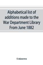 Alphabetical list of additions made to the War Department Library From June 1882 af UNKNOWN