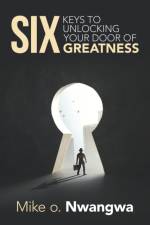 Six Keys to Unlocking Your Door of Greatness af Mike O Nwangwa