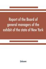 Report of the Board of general managers of the exhibit of the state of New York, at the World's Columbian Exposition af UNKNOWN
