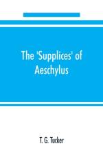 'Supplices' of Aeschylus af T G Tucker