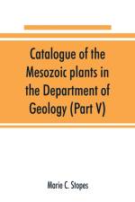 Catalogue of the Mesozoic plants in the Department of Geology (Part V) af Marie C Stopes