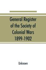 General register of the Society of Colonial Wars, 1899-1902; constitution of the General society af UNKNOWN