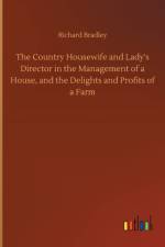 Country Housewife and Lady's Director in the Management of a House, and the Delights and Profits of a Farm af MR Richard (University of Reading UK) Bradley