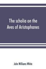 scholia on the Aves of Aristophanes, with an introduction on the origin, development, transmission, and extant sources of the old Greek commentary on his comedies af John Williams White