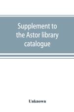 Supplement to the Astor library catalogue af UNKNOWN