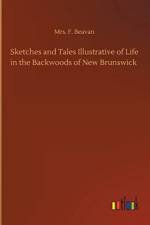 Sketches and Tales Illustrative of Life in the Backwoods of New Brunswick