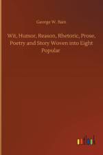 Wit, Humor, Reason, Rhetoric, Prose, Poetry and Story Woven into Eight Popular