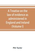 treatise on the law of evidence as administered in England and Ireland; with illustrations from Scotch, Indian, American and other legal systems (Volume I) af Pitt Taylor