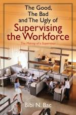 The Good, The Bad and The Ugly of Supervising the Workforce af Bibi N Bac