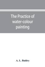 The practice of water-colour painting af A L Baldry