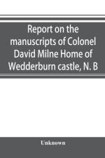 Report on the manuscripts of Colonel David Milne Home of Wedderburn castle, N. B af UNKNOWN