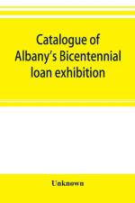 Catalogue of Albany's Bicentennial loan exhibition, at the Albany academy, July 5 to July 24, 1886 af Unknown