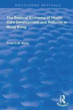 The Political Economy of Health Care Development and Reforms in Hong Kong af Victor C.W. Wong