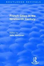 Routledge Revivals: French Cities in the Nineteenth Century (1981)