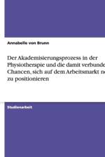 Akademisierungsprozess in der Physiotherapie und die damit verbundenen Chancen, sich auf dem Arbeitsmarkt neu zu positionieren af Annabelle Von Brunn