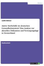 Aktive Sterbehilfe im deutschen Gesundheitssystem? Eine Analyse zur aktuellen Diskussion und Versorgungslage in Deutschland af Judith Büttner