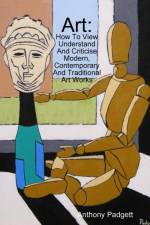 Art: How To View Understand And Criticise Modern, Contemporary And Traditional Art Works af Anthony Padgett