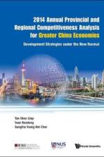 2014 Annual Provincial And Regional Competitiveness Analysis For Greater China Economies: Development Strategies Under The New Normal af Khee Giap (Lee Kuan Yew School Of Public Policy Tan