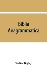 Biblia anagrammatica, or, The anagrammatic Bible af Walter Begley
