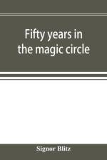 Fifty years in the magic circle; being an account of the author's professional life; his wonderful tricks and feats; with laughable incidents, and adventures as a magician, necromancer, and ventriloquist af Signor Blitz