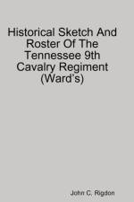 Historical Sketch And Roster Of The Tennessee 9th Cavalry Regiment (Ward's) af John C. Rigdon